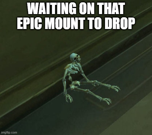 Warcraft Waiting Skeleton | WAITING ON THAT EPIC MOUNT TO DROP | image tagged in warcraft waiting skeleton | made w/ Imgflip meme maker