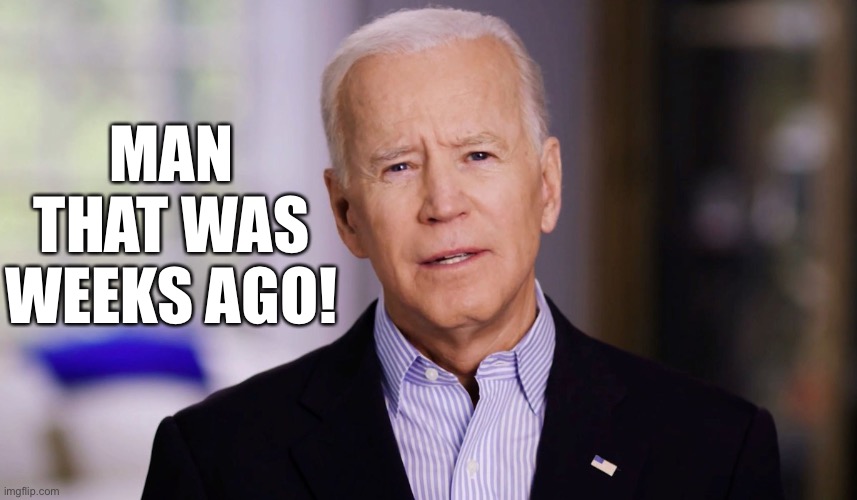 Bidens drone kills 7 children | MAN THAT WAS WEEKS AGO! | image tagged in joe biden 2020 | made w/ Imgflip meme maker