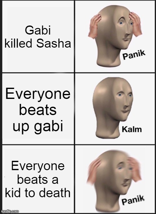 Aot memes | Gabi killed Sasha; Everyone beats up gabi; Everyone beats a kid to death | image tagged in memes,panik kalm panik,aot,attack on titan | made w/ Imgflip meme maker