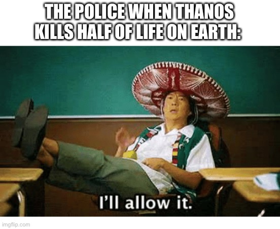 I’ll allow it | THE POLICE WHEN THANOS KILLS HALF OF LIFE ON EARTH: | image tagged in i ll allow it | made w/ Imgflip meme maker