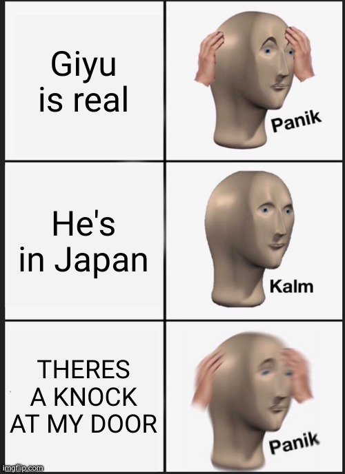 ah s- | Giyu is real; He's in Japan; THERES A KNOCK AT MY DOOR | image tagged in memes,panik kalm panik | made w/ Imgflip meme maker