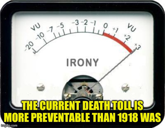 Irony Meter | THE CURRENT DEATH TOLL IS MORE PREVENTABLE THAN 1918 WAS | image tagged in irony meter | made w/ Imgflip meme maker