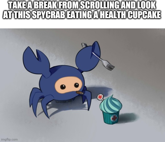Please no toxic comments :| | TAKE A BREAK FROM SCROLLING AND LOOK AT THIS SPYCRAB EATING A HEALTH CUPCAKE | image tagged in tf2,spycrab | made w/ Imgflip meme maker