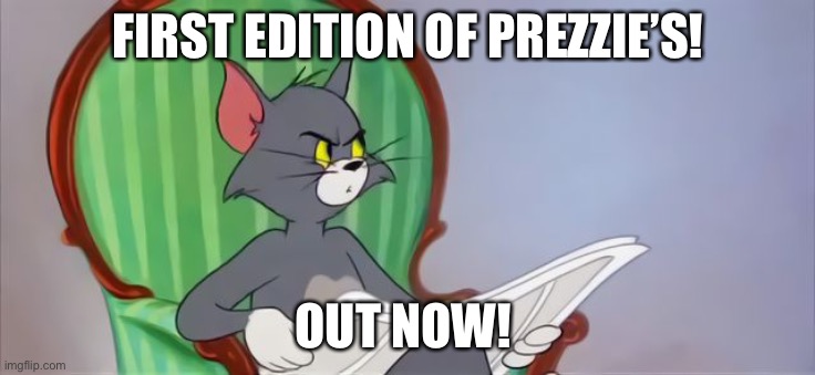 It’s not too late to subscribe | FIRST EDITION OF PREZZIE’S! OUT NOW! | image tagged in tom cat reading a newspaper | made w/ Imgflip meme maker