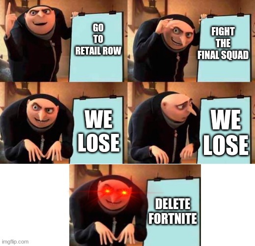 red eyes gru five frames | FIGHT THE FINAL SQUAD; GO TO RETAIL ROW; WE LOSE; WE LOSE; DELETE FORTNITE | image tagged in red eyes gru five frames | made w/ Imgflip meme maker