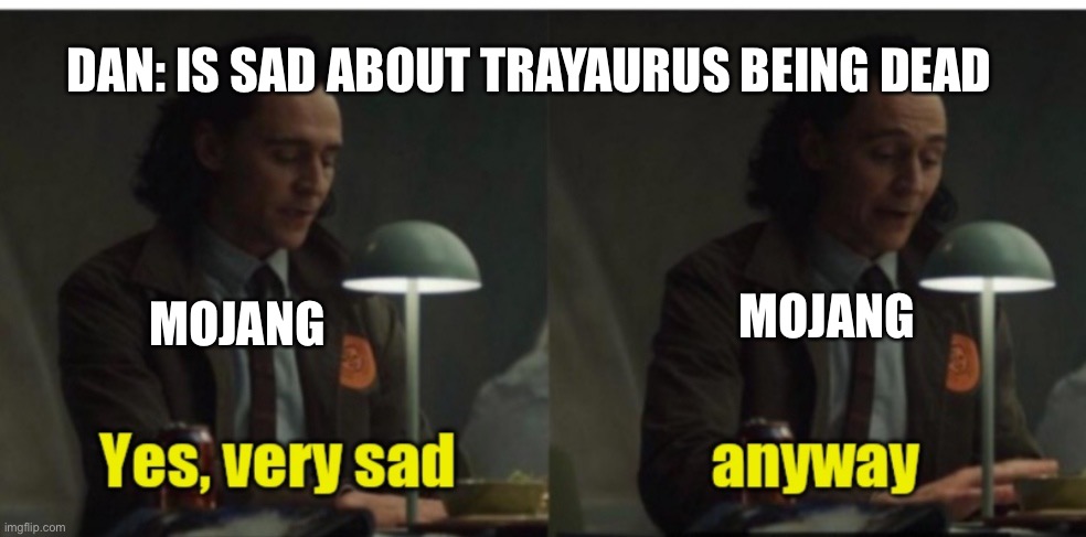 Loki-yes very sad anyway | DAN: IS SAD ABOUT TRAYAURUS BEING DEAD; MOJANG; MOJANG | image tagged in loki-yes very sad anyway | made w/ Imgflip meme maker