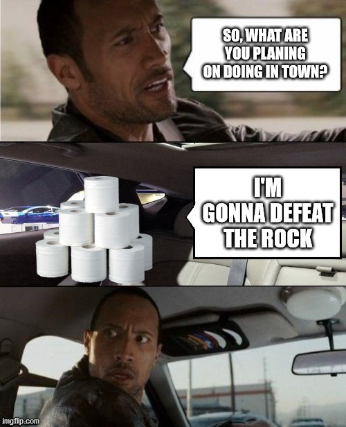 Rock paper scissors | SO, WHAT ARE YOU PLANING ON DOING IN TOWN? I'M GONNA DEFEAT THE ROCK | image tagged in the rock driving blank 2,rock paper scissors | made w/ Imgflip meme maker