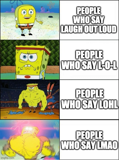 How do you do it? | PEOPLE WHO SAY LAUGH OUT LOUD; PEOPLE WHO SAY L-O-L; PEOPLE WHO SAY LOHL; PEOPLE WHO SAY LMAO | image tagged in sponge finna commit muder,lol,lmao | made w/ Imgflip meme maker