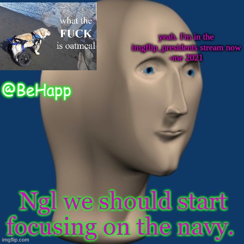 BeHapp's IMGFLIP_Presidents announcement temp | Ngl we should start focusing on the navy. | image tagged in behapp's imgflip_presidents announcement temp | made w/ Imgflip meme maker