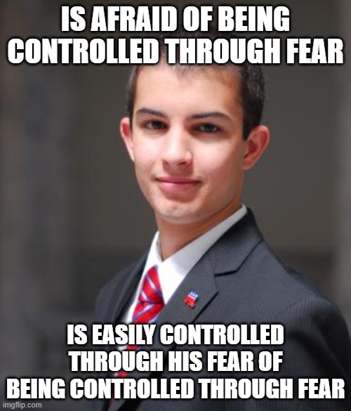That's Just Too "Meta" For People Who Aren't Too Self-Aware Of Their Own Feelings To Understand | IS AFRAID OF BEING CONTROLLED THROUGH FEAR; IS EASILY CONTROLLED THROUGH HIS FEAR OF BEING CONTROLLED THROUGH FEAR | image tagged in college conservative,fear,control,mind control,afraid,conservative logic | made w/ Imgflip meme maker