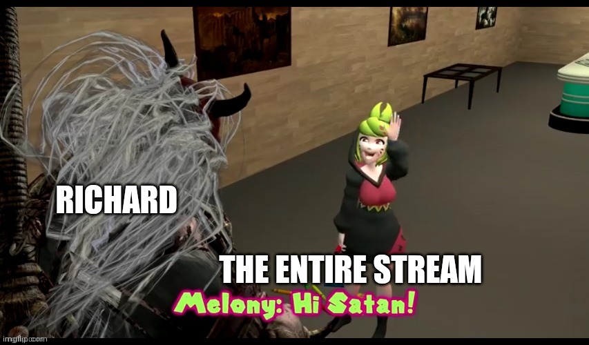 Custom temp | RICHARD; THE ENTIRE STREAM | image tagged in hi satan melony | made w/ Imgflip meme maker