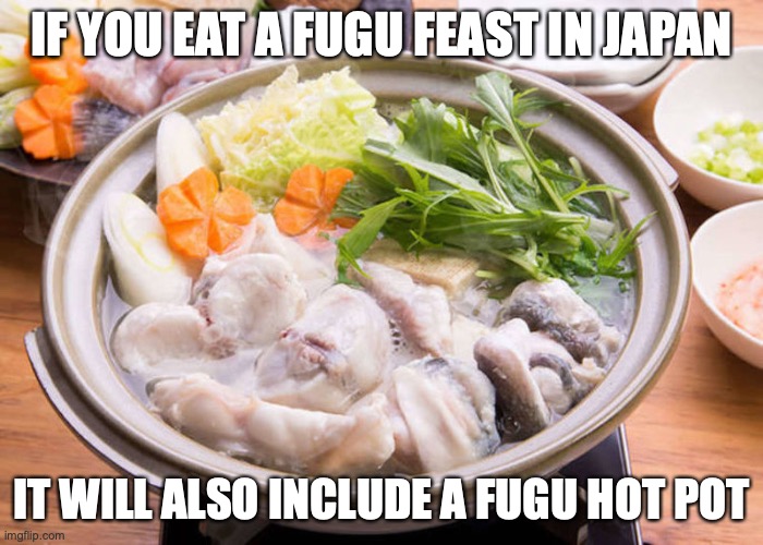 Fugu Chiri | IF YOU EAT A FUGU FEAST IN JAPAN; IT WILL ALSO INCLUDE A FUGU HOT POT | image tagged in pufferfish,memes,food | made w/ Imgflip meme maker