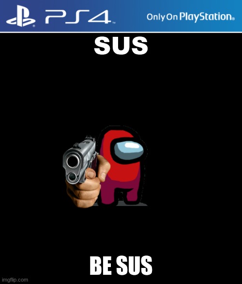 PS4 case | SUS; BE SUS | image tagged in ps4 case | made w/ Imgflip meme maker