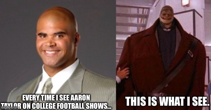 Aaron Taylor is a Goomba | EVERY TIME I SEE AARON TAYLOR ON COLLEGE FOOTBALL SHOWS…; THIS IS WHAT I SEE. | image tagged in fun,college football,memes | made w/ Imgflip meme maker