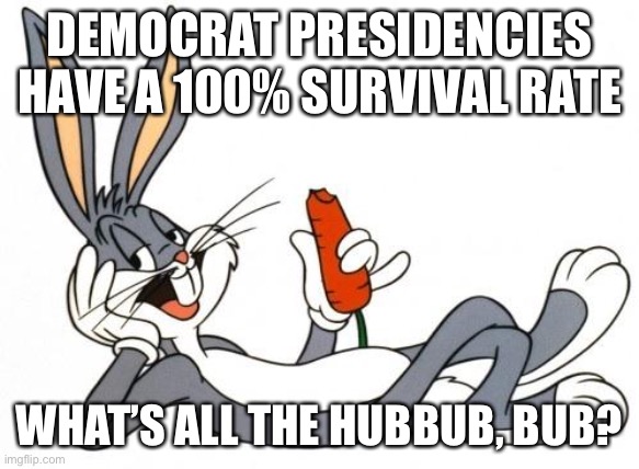 The adventure of bugs bunny | DEMOCRAT PRESIDENCIES HAVE A 100% SURVIVAL RATE WHAT’S ALL THE HUBBUB, BUB? | image tagged in the adventure of bugs bunny | made w/ Imgflip meme maker
