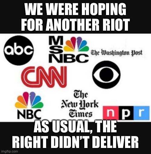 Media lies | WE WERE HOPING FOR ANOTHER RIOT AS USUAL, THE RIGHT DIDN’T DELIVER | image tagged in media lies | made w/ Imgflip meme maker