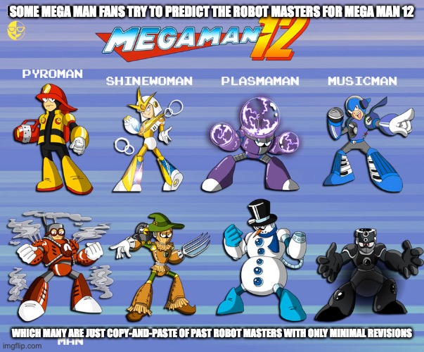 Mega Man 12 Robot Master Ideas | SOME MEGA MAN FANS TRY TO PREDICT THE ROBOT MASTERS FOR MEGA MAN 12; WHICH MANY ARE JUST COPY-AND-PASTE OF PAST ROBOT MASTERS WITH ONLY MINIMAL REVISIONS | image tagged in memes,gaming,megaman | made w/ Imgflip meme maker