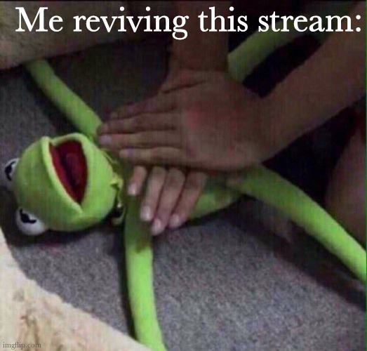 *holy music* |  Me reviving this stream: | image tagged in revival kermit | made w/ Imgflip meme maker