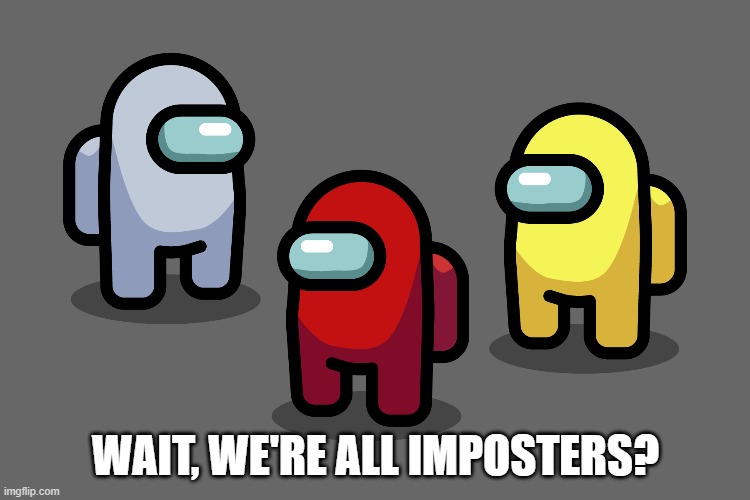 FBI sus | WAIT, WE'RE ALL IMPOSTERS? | image tagged in among us | made w/ Imgflip meme maker