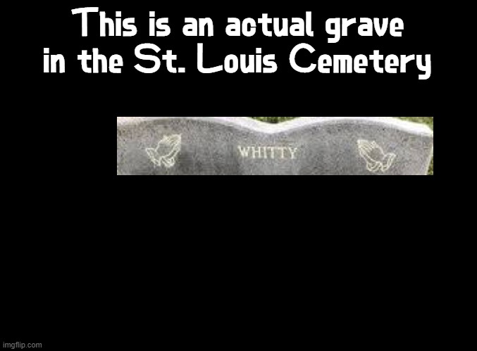 The original grave was "Edna Mary Martell Whitty" | This is an actual grave in the St. Louis Cemetery | image tagged in blank black,whitty,fnf,mods,gravestone,rip | made w/ Imgflip meme maker