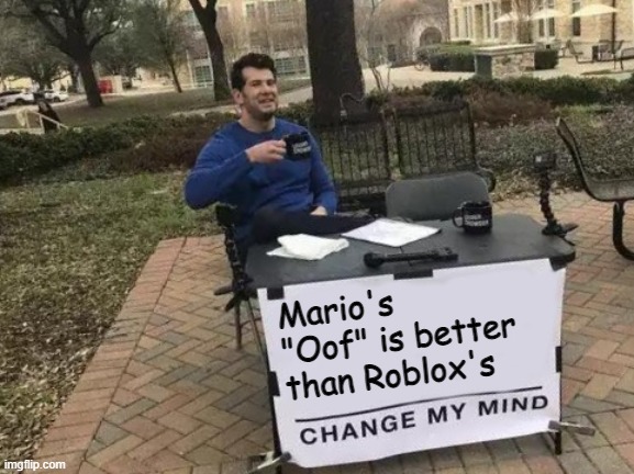 Change My Mind Meme | Mario's "Oof" is better than Roblox's | image tagged in memes,change my mind | made w/ Imgflip meme maker