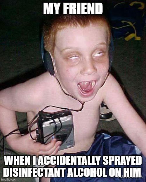 funny face kid | MY FRIEND; WHEN I ACCIDENTALLY SPRAYED DISINFECTANT ALCOHOL ON HIM | image tagged in funny face kid | made w/ Imgflip meme maker