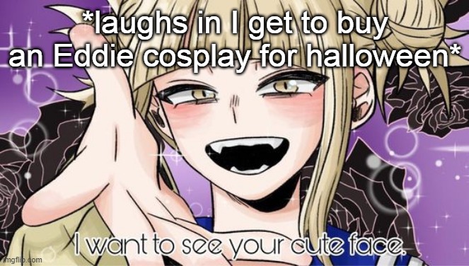 Also I just heard Carmen Sandiego moan | *laughs in I get to buy an Eddie cosplay for halloween* | image tagged in toga cute face | made w/ Imgflip meme maker