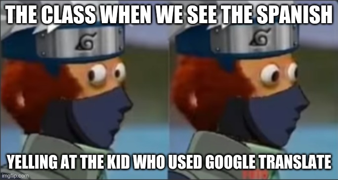 Kakashi Monkey puppet | THE CLASS WHEN WE SEE THE SPANISH; YELLING AT THE KID WHO USED GOOGLE TRANSLATE | image tagged in kakashi monkey puppet | made w/ Imgflip meme maker