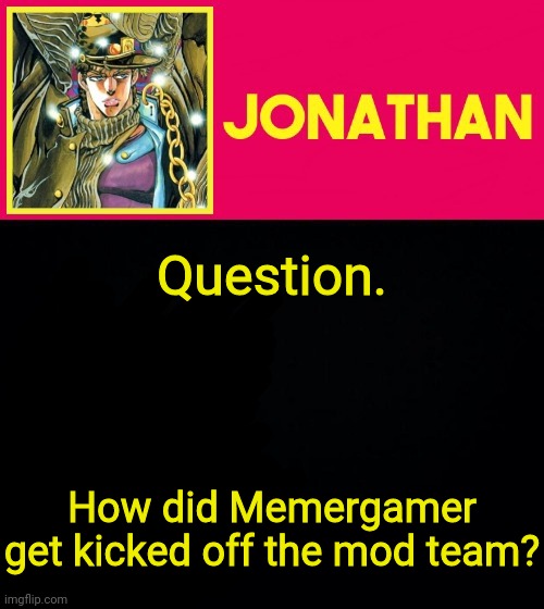 Question. How did Memergamer get kicked off the mod team? | image tagged in jonathan | made w/ Imgflip meme maker