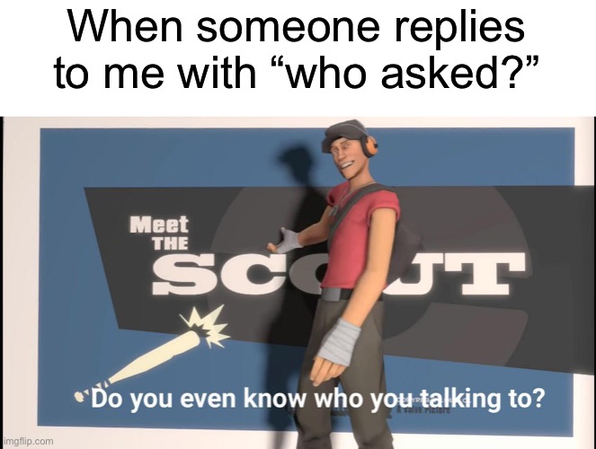 Featuring ThePersonWhoAsked | When someone replies to me with “who asked?” | image tagged in who asked | made w/ Imgflip meme maker