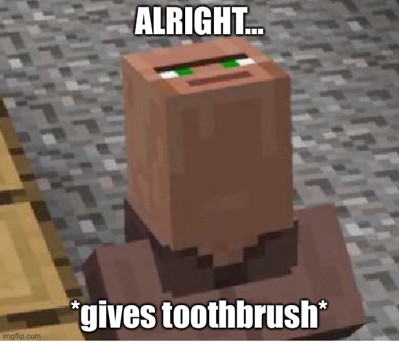 Minecraft Villager Looking Up | ALRIGHT… *gives toothbrush* | image tagged in minecraft villager looking up | made w/ Imgflip meme maker