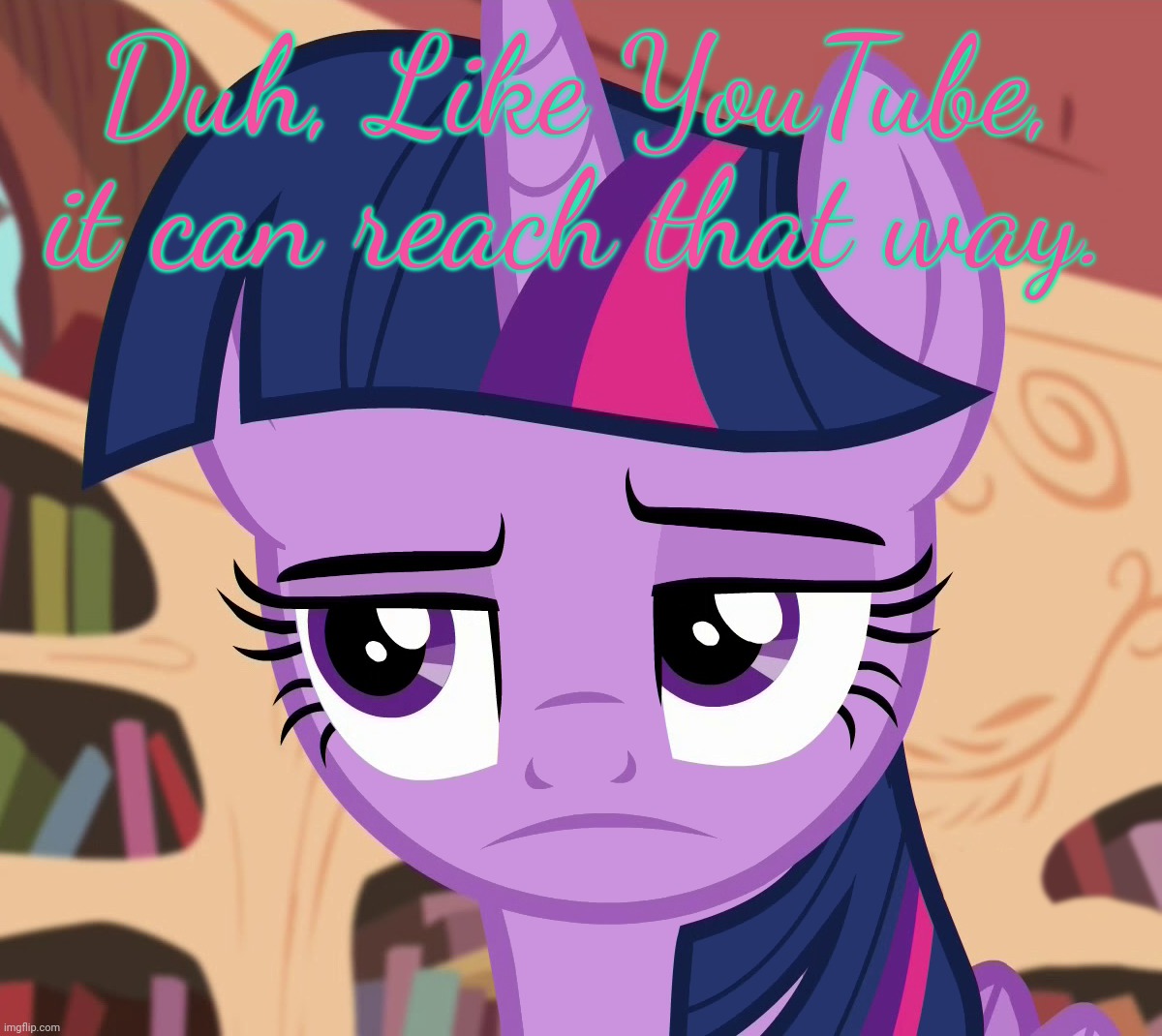 Unamused Twilight Sparkle (MLP) | Duh, Like YouTube, it can reach that way. | image tagged in unamused twilight sparkle mlp | made w/ Imgflip meme maker