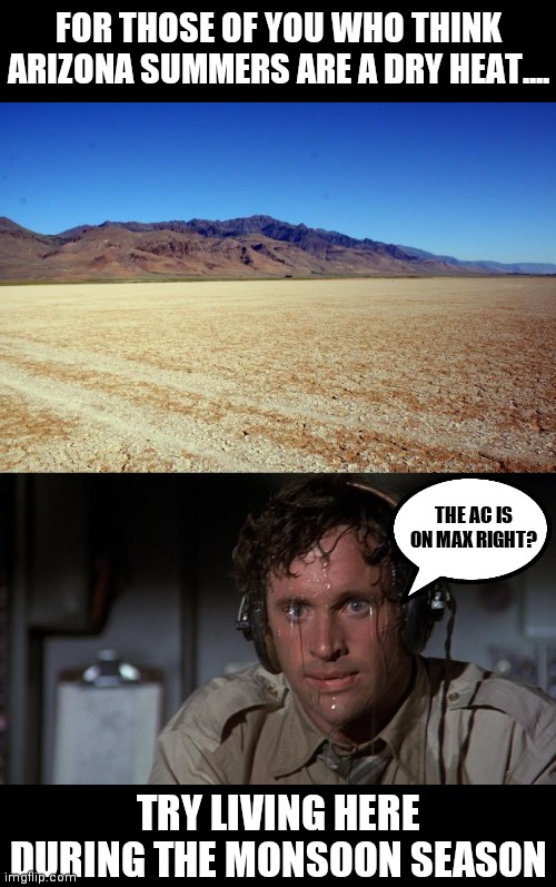 Dry heat?!! More like hot hot hotter verson of Houston! | FOR THOSE OF YOU WHO THINK ARIZONA SUMMERS ARE A DRY HEAT.... THE AC IS ON MAX RIGHT? TRY LIVING HERE DURING THE MONSOON SEASON | image tagged in desert large dry,pilot sweating,heat,uncomfortable | made w/ Imgflip meme maker
