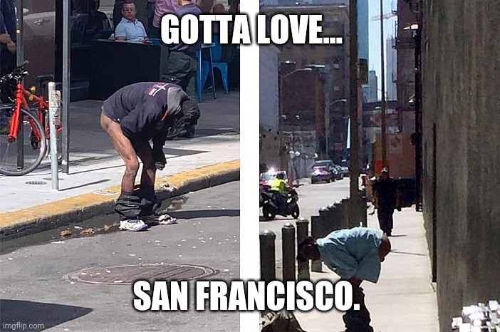 But don't you dare go out to eat without a vax ID. | GOTTA LOVE... SAN FRANCISCO. | image tagged in memes | made w/ Imgflip meme maker
