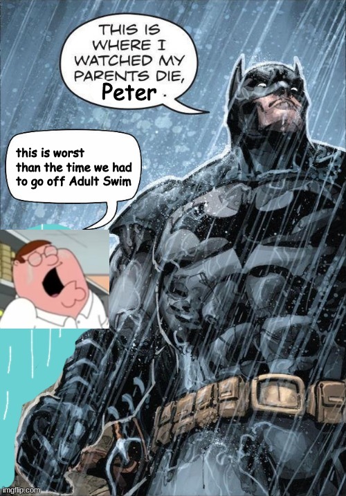 This is where I watched my parents die | Peter; this is worst than the time we had to go off Adult Swim | image tagged in this is where i watched my parents die | made w/ Imgflip meme maker