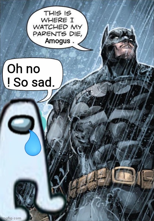 This is where I watched my parents die | Amogus; Oh no ! So sad. | image tagged in this is where i watched my parents die | made w/ Imgflip meme maker