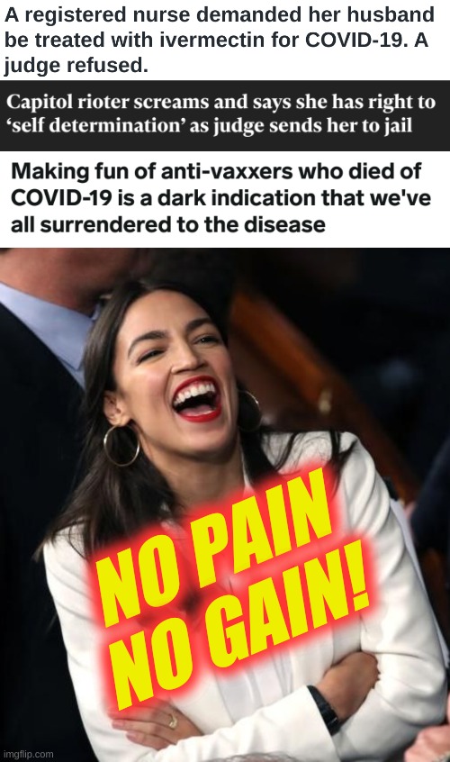 good news today | NO PAIN NO GAIN! | image tagged in aoc laughing,capitol hill,january 6,ivermectin,antivax,conservative logic | made w/ Imgflip meme maker