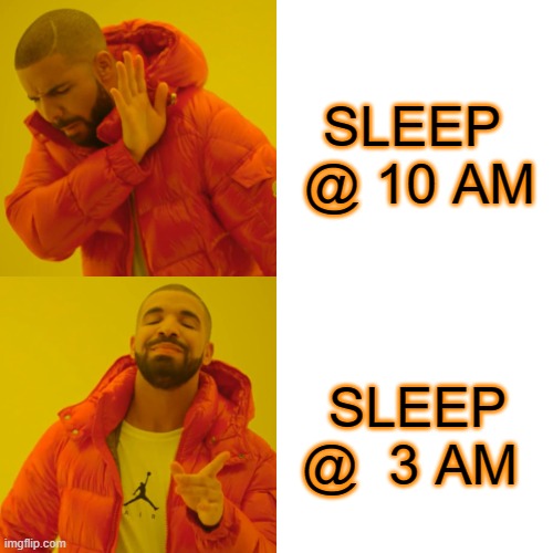 Drake Hotline Bling Meme | SLEEP  @ 10 AM; SLEEP @  3 AM | image tagged in memes,drake hotline bling | made w/ Imgflip meme maker