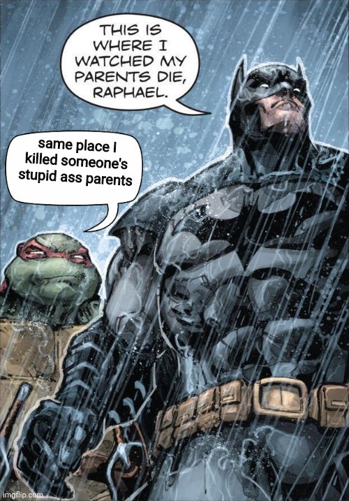 Batman and Raph | same place I killed someone's stupid ass parents | image tagged in batman and raph | made w/ Imgflip meme maker