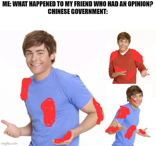 memes | ME: WHAT HAPPENED TO MY FRIEND WHO HAD AN OPINION?
CHINESE GOVERNMENT: | image tagged in zac efron,dank,memes,funni,haha,china | made w/ Imgflip meme maker