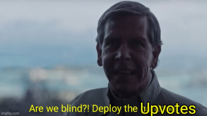 Are we blind? Deploy the garrison! | Upvotes | image tagged in are we blind deploy the garrison | made w/ Imgflip meme maker