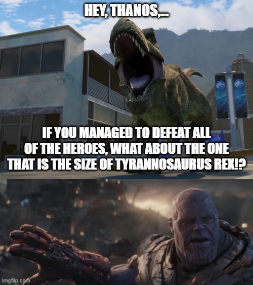 Thanos Meets Tyrannosaurus Rex | HEY, THANOS,... IF YOU MANAGED TO DEFEAT ALL OF THE HEROES, WHAT ABOUT THE ONE THAT IS THE SIZE OF TYRANNOSAURUS REX!? | image tagged in thanos,mcu,jurassic park,jurassic world | made w/ Imgflip meme maker