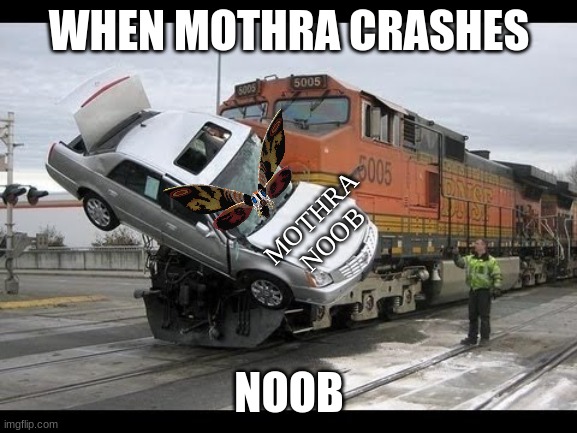 When Mothra Haves A Bad Day... | WHEN MOTHRA CRASHES; MOTHRA NOOB; NOOB | image tagged in memes,car crash | made w/ Imgflip meme maker