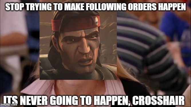 the whole series like: | STOP TRYING TO MAKE FOLLOWING ORDERS HAPPEN; ITS NEVER GOING TO HAPPEN, CROSSHAIR | image tagged in it's not gonna happen,bad batch,funny,mean girls,memes,star wars | made w/ Imgflip meme maker