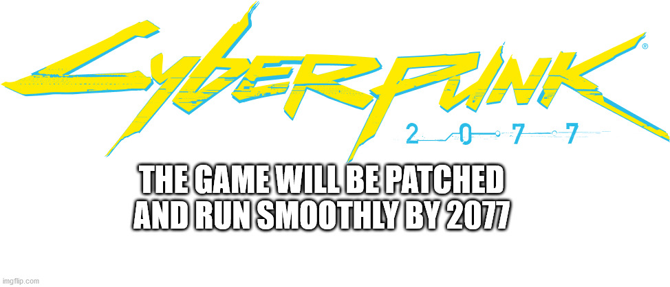 Cyberpunk 2077 | THE GAME WILL BE PATCHED AND RUN SMOOTHLY BY 2077 | image tagged in cyberpunk 2077 | made w/ Imgflip meme maker