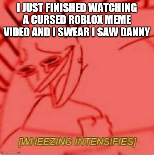 Danny did u ever say so this is wat the bee movie is like | I JUST FINISHED WATCHING A CURSED ROBLOX MEME VIDEO AND I SWEAR I SAW DANNY | image tagged in wheeze | made w/ Imgflip meme maker