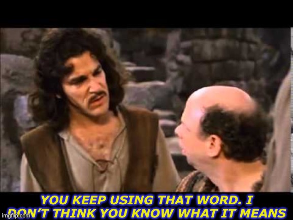 i don't think it means | YOU KEEP USING THAT WORD. I DON’T THINK YOU KNOW WHAT IT MEANS | image tagged in i don't think it means | made w/ Imgflip meme maker