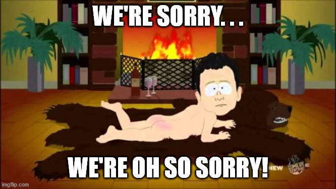 South Park BP Oil CEO Sorry | WE'RE SORRY. . . WE'RE OH SO SORRY! | image tagged in south park bp oil ceo sorry | made w/ Imgflip meme maker