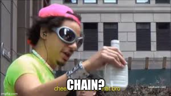 Cheers I'll drink to that bro | CHAIN? | image tagged in cheers i'll drink to that bro | made w/ Imgflip meme maker