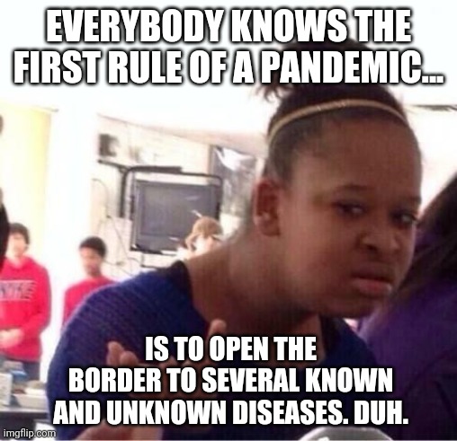 Del Rio, TX. reeks of disease. | EVERYBODY KNOWS THE FIRST RULE OF A PANDEMIC... IS TO OPEN THE BORDER TO SEVERAL KNOWN AND UNKNOWN DISEASES. DUH. | image tagged in memes | made w/ Imgflip meme maker
